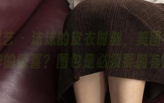 南国足艺 – 沫沫的皮衣时刻，美图中藏着怎样的惊喜？图包是必须要拥有的。